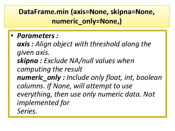 Data. Frame. min (axis=None, skipna=None, numeric_only=None, ) • Parameters : axis : Align object Data. Frame. min (axis=None, skipna=None, numeric_only=None, ) • Parameters : axis : Align object