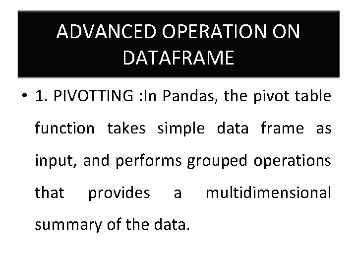 ADVANCED OPERATION ON DATAFRAME • 1. PIVOTTING : In Pandas, the pivot table function