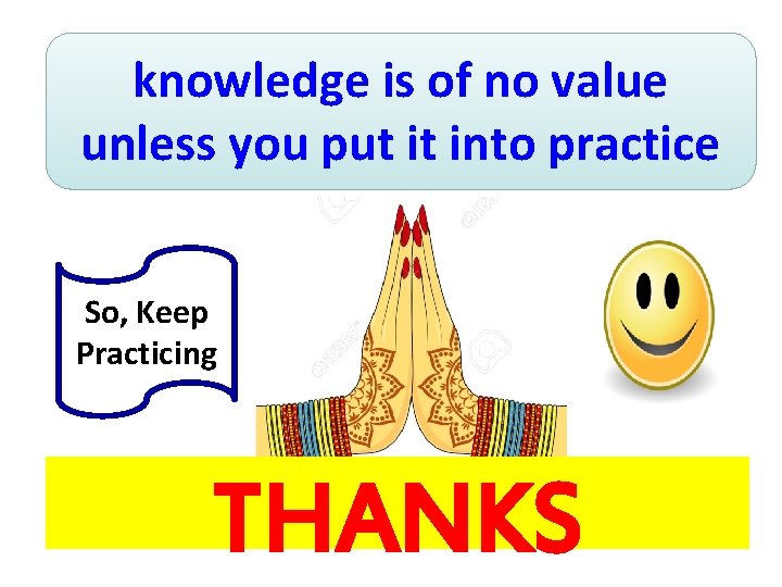 knowledge is of no value unless you put it into practice So, Keep Practicing