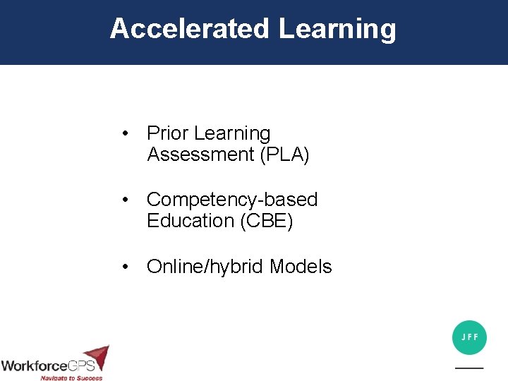 Accelerated Learning • Prior Learning Assessment (PLA) • Competency-based Education (CBE) • Online/hybrid Models