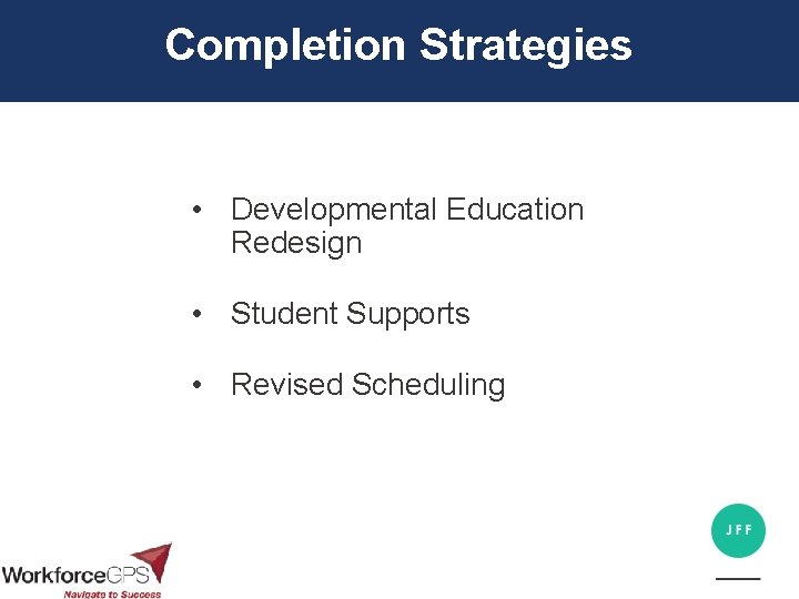 Completion Strategies • Developmental Education Redesign • Student Supports • Revised Scheduling 