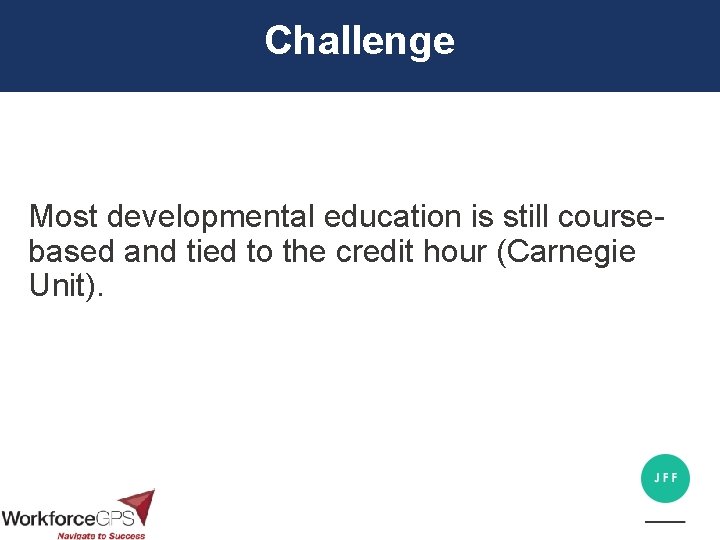 Challenge Most developmental education is still coursebased and tied to the credit hour (Carnegie