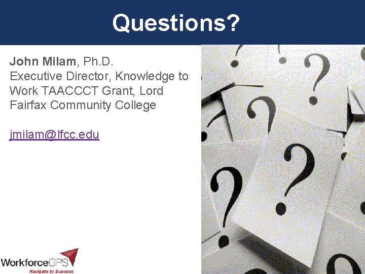 Questions? John Milam, Ph. D. Executive Director, Knowledge to Work TAACCCT Grant, Lord Fairfax