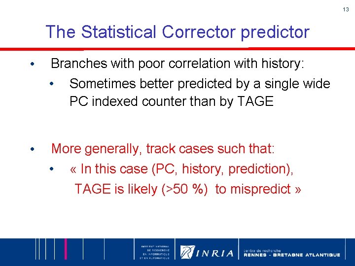 13 The Statistical Corrector predictor • Branches with poor correlation with history: • •