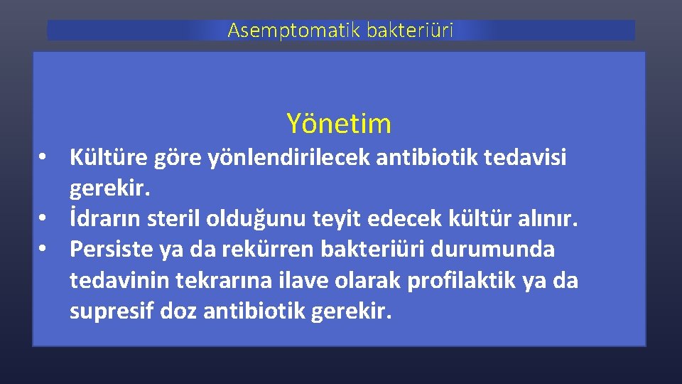 Asemptomatik bakteriüri Yönetim • Kültüre göre yönlendirilecek antibiotik tedavisi gerekir. • İdrarın steril olduğunu