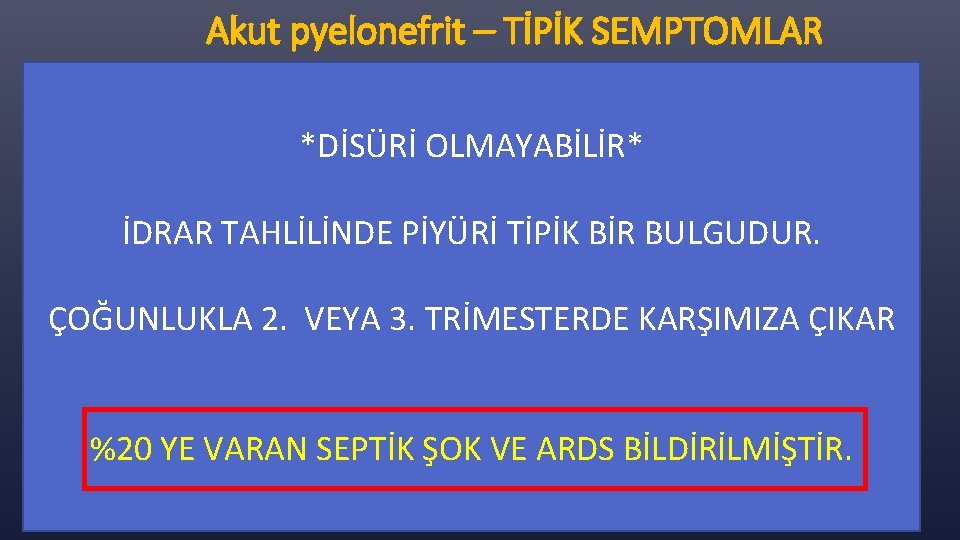 Akut pyelonefrit – TİPİK SEMPTOMLAR *DİSÜRİ OLMAYABİLİR* İDRAR TAHLİLİNDE PİYÜRİ TİPİK BİR BULGUDUR. ÇOĞUNLUKLA