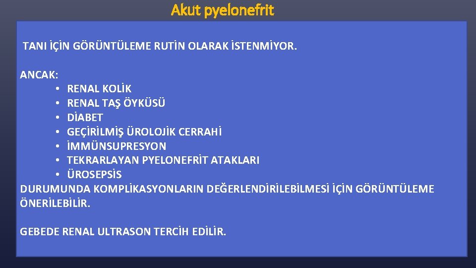 Akut pyelonefrit TANI İÇİN GÖRÜNTÜLEME RUTİN OLARAK İSTENMİYOR. ANCAK: • RENAL KOLİK • RENAL