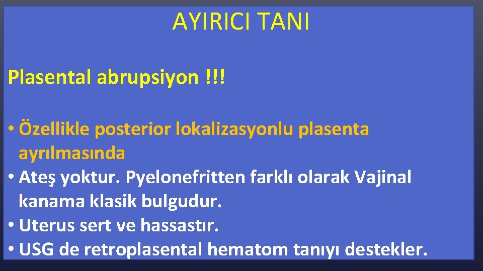  AYIRICI TANI Plasental abrupsiyon !!! • Özellikle posterior lokalizasyonlu plasenta ayrılmasında • Ateş