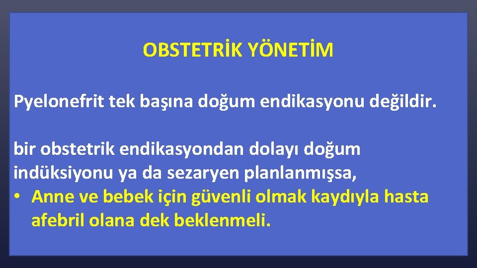 OBSTETRİK YÖNETİM Pyelonefrit tek başına doğum endikasyonu değildir. bir obstetrik endikasyondan dolayı doğum indüksiyonu
