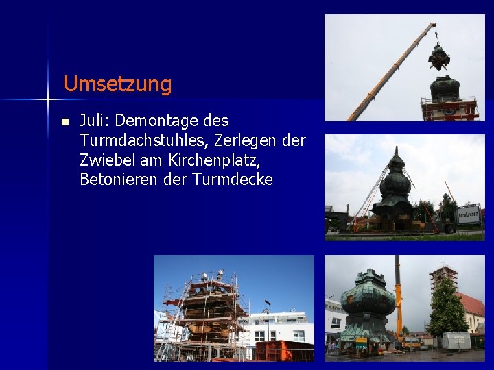 Umsetzung n Juli: Demontage des Turmdachstuhles, Zerlegen der Zwiebel am Kirchenplatz, Betonieren der Turmdecke
