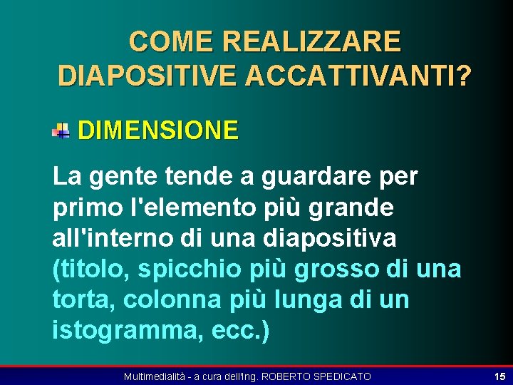 COME REALIZZARE DIAPOSITIVE ACCATTIVANTI? DIMENSIONE La gente tende a guardare per primo l'elemento più