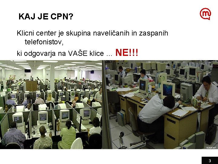 KAJ JE CPN? Klicni center je skupina naveličanih in zaspanih telefonistov, ki odgovarja na