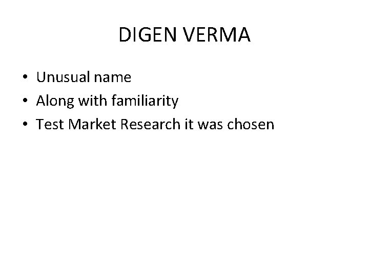 DIGEN VERMA • Unusual name • Along with familiarity • Test Market Research it