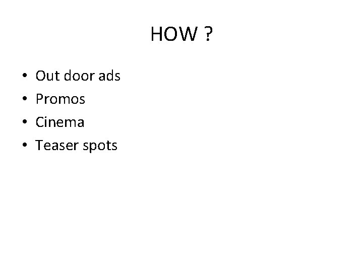 HOW ? • • Out door ads Promos Cinema Teaser spots 