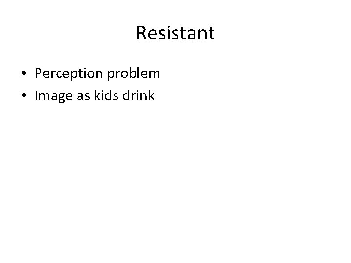 Resistant • Perception problem • Image as kids drink 