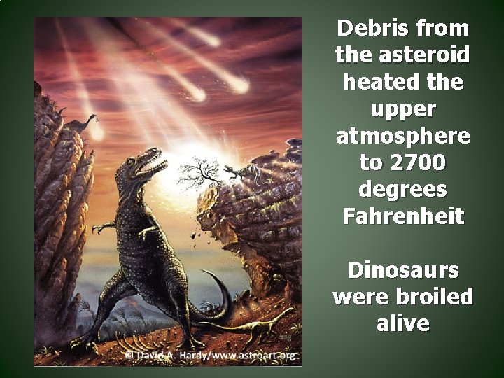 Debris from the asteroid heated the upper atmosphere to 2700 degrees Fahrenheit Dinosaurs were