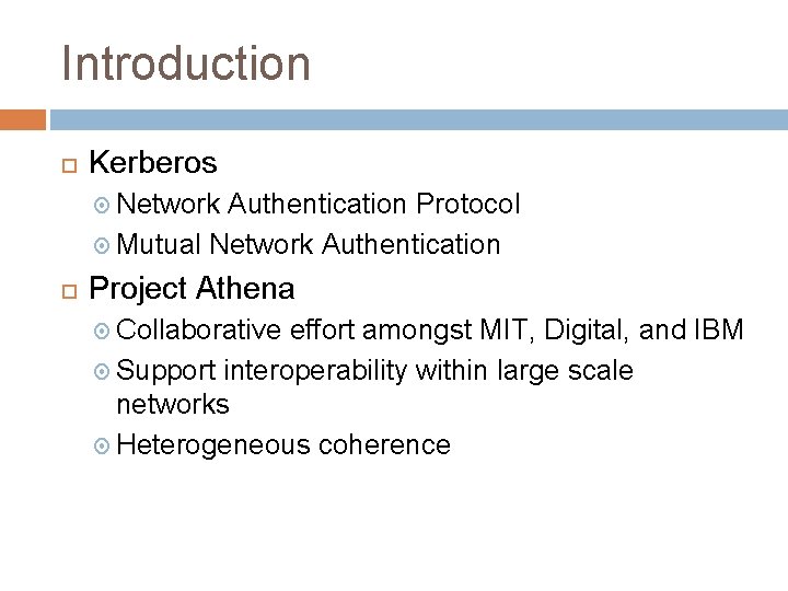 Introduction Kerberos Network Authentication Protocol Mutual Network Authentication Project Athena Collaborative effort amongst MIT,