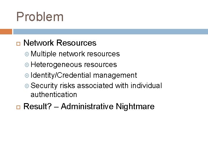 Problem Network Resources Multiple network resources Heterogeneous resources Identity/Credential management Security risks associated with