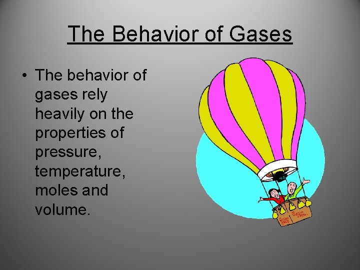 The Behavior of Gases • The behavior of gases rely heavily on the properties