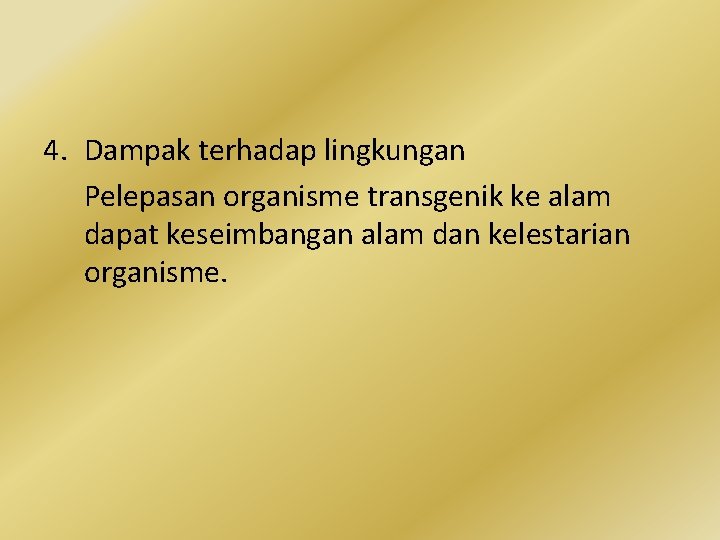 4. Dampak terhadap lingkungan Pelepasan organisme transgenik ke alam dapat keseimbangan alam dan kelestarian