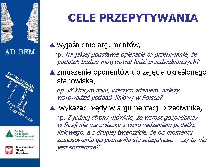 CELE PRZEPYTYWANIA ▲ wyjaśnienie argumentów, np. Na jakiej podstawie opieracie to przekonanie, że podatek