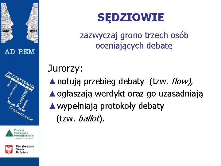 SĘDZIOWIE zazwyczaj grono trzech osób oceniających debatę Jurorzy: ▲notują przebieg debaty (tzw. flow), ▲ogłaszają