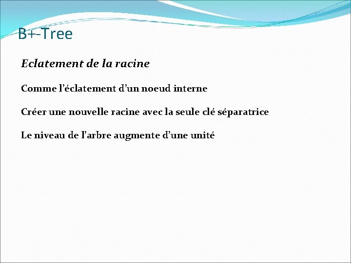 B+-Tree Eclatement de la racine Comme l’éclatement d’un noeud interne Créer une nouvelle racine