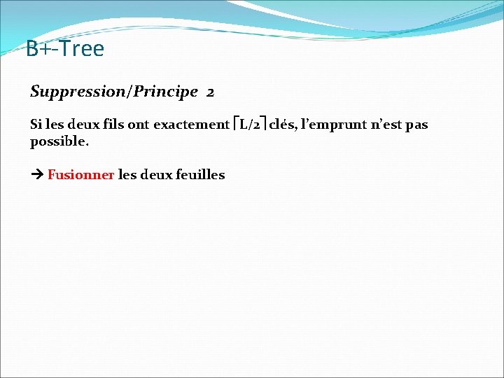 B+-Tree Suppression/Principe 2 Si les deux fils ont exactement L/2 clés, l’emprunt n’est pas