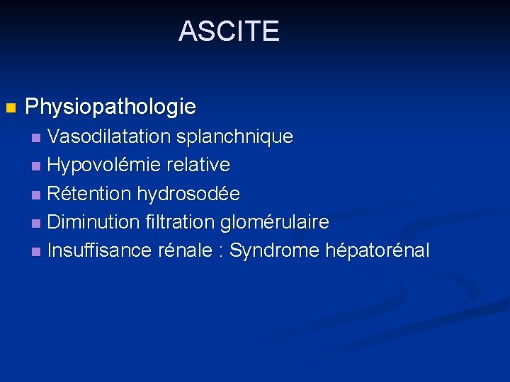 ASCITE n Physiopathologie Vasodilatation splanchnique n Hypovolémie relative n Rétention hydrosodée n Diminution filtration