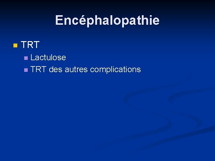 Encéphalopathie n TRT Lactulose n TRT des autres complications n 