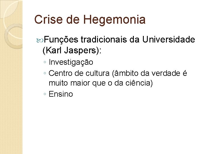 Crise de Hegemonia Funções tradicionais da Universidade (Karl Jaspers): ◦ Investigação ◦ Centro de