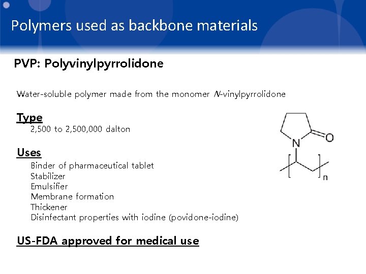 Polymers used as backbone materials PVP: Polyvinylpyrrolidone Water-soluble polymer made from the monomer N-vinylpyrrolidone