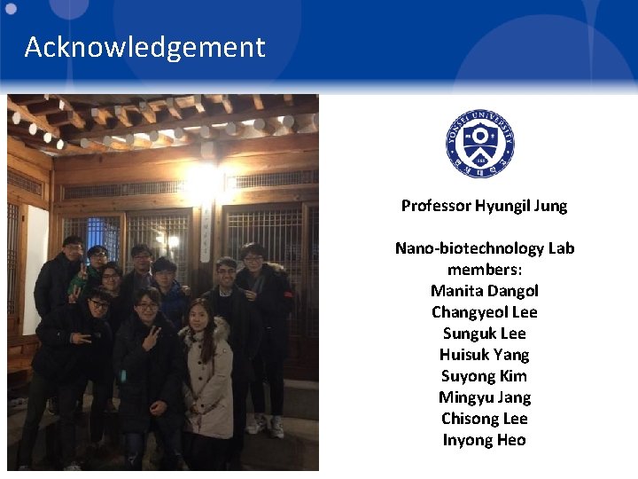 Acknowledgement Professor Hyungil Jung Nano-biotechnology Lab members: Manita Dangol Changyeol Lee Sunguk Lee Huisuk