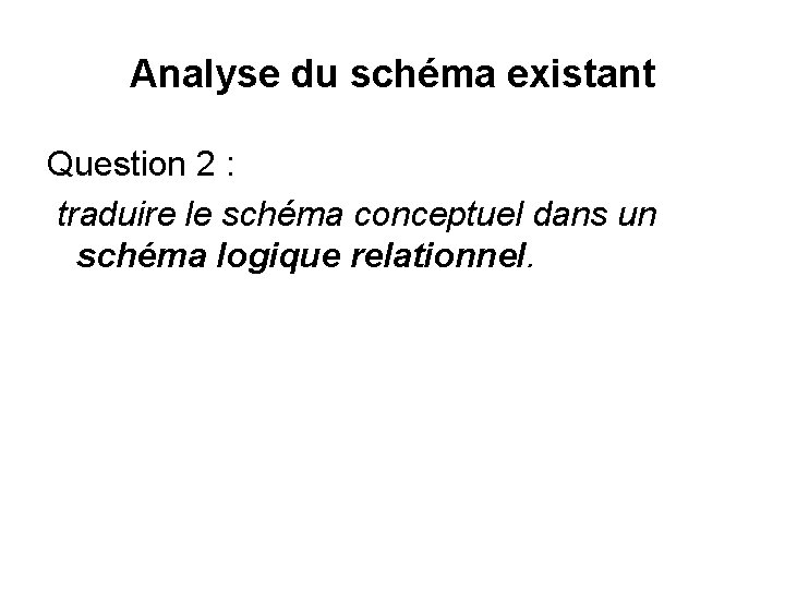 Analyse du schéma existant Question 2 : traduire le schéma conceptuel dans un schéma