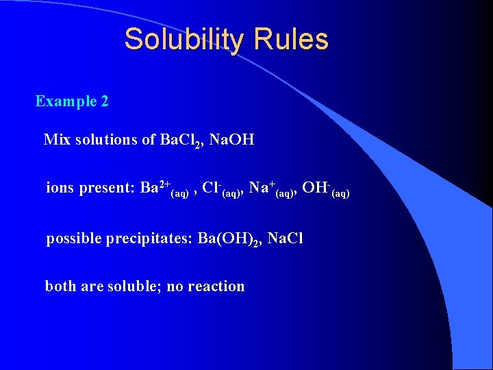 Solubility Rules Example 2 Mix solutions of Ba. Cl 2, Na. OH ions present: