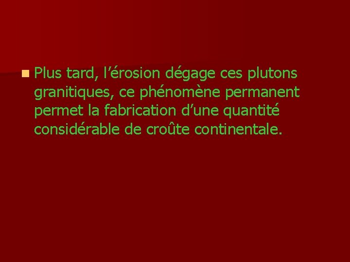 n Plus tard, l’érosion dégage ces plutons granitiques, ce phénomène permanent permet la fabrication