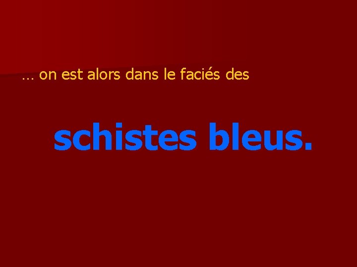 … on est alors dans le faciés des schistes bleus. 