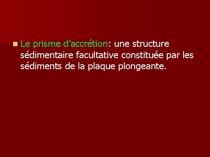 n Le prisme d’accrétion: une structure sédimentaire facultative constituée par les sédiments de la