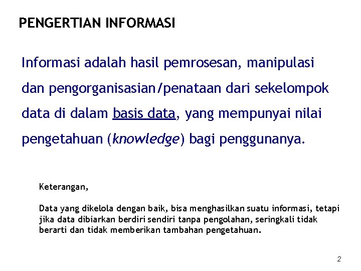 PENGERTIAN INFORMASI Informasi adalah hasil pemrosesan, manipulasi dan pengorganisasian/penataan dari sekelompok data di dalam