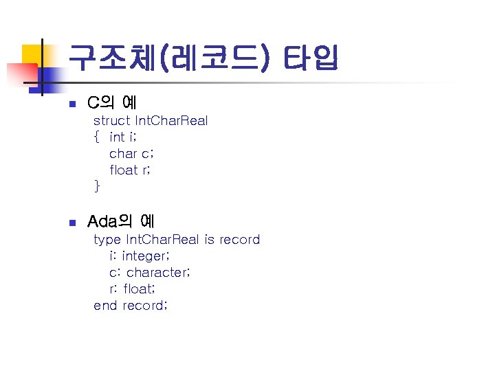 구조체(레코드) 타입 n C의 예 struct Int. Char. Real { int i; char c;