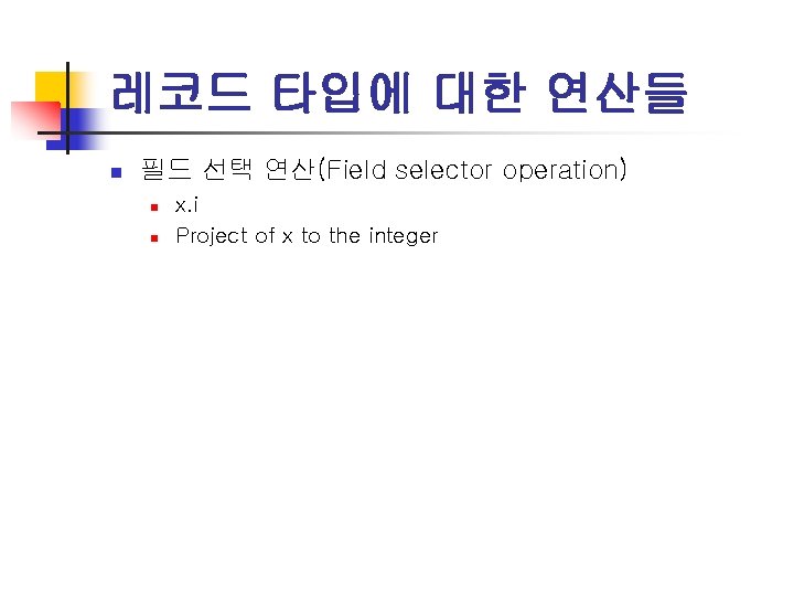 레코드 타입에 대한 연산들 n 필드 선택 연산(Field selector operation) n n x. i
