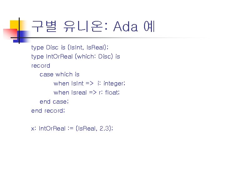 구별 유니온: Ada 예 type Disc is (Is. Int, Is. Real); type Int. Or.