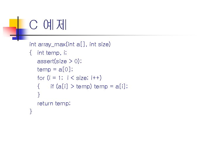 C 예제 int array_max(int a[], int size) { int temp, i; assert(size > 0);