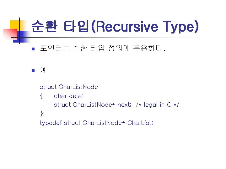 순환 타입(Recursive Type) n 포인터는 순환 타입 정의에 유용하다. n 예 struct Char. List.