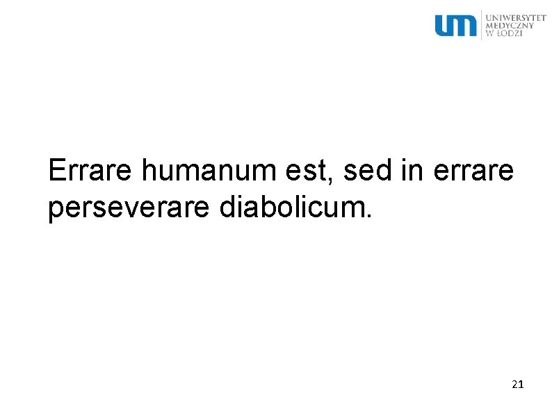 Errare humanum est, sed in errare perseverare diabolicum. 21 