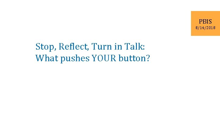 PBIS 8/14/2018 Stop, Reflect, Turn in Talk: What pushes YOUR button? 