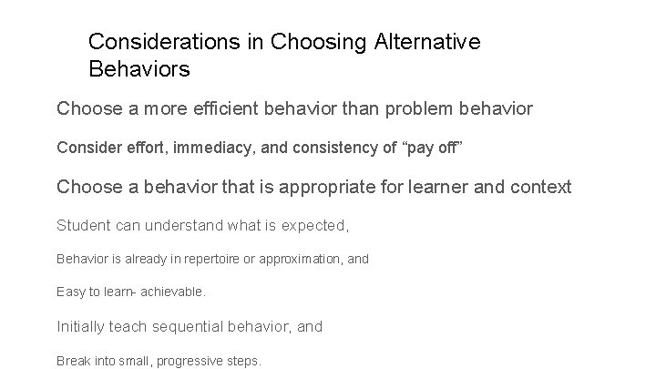 Considerations in Choosing Alternative Behaviors Choose a more efficient behavior than problem behavior Consider