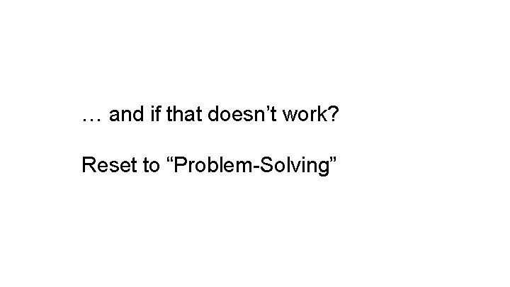 … and if that doesn’t work? Reset to “Problem-Solving” 