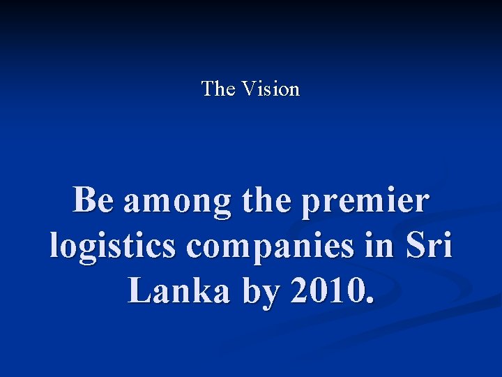 The Vision Be among the premier logistics companies in Sri Lanka by 2010. 