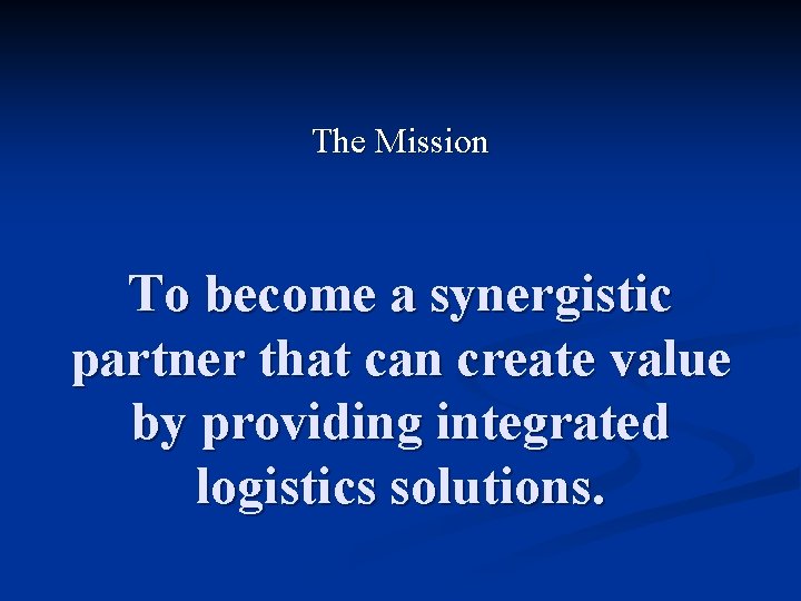 The Mission To become a synergistic partner that can create value by providing integrated